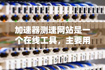 加速器测速网站是一个在线工具，主要用于测量车辆在特定路段的速度。以下是对该网站的详细介绍