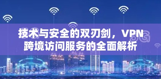 技术与安全的双刃剑，VPN跨境访问服务的全面解析