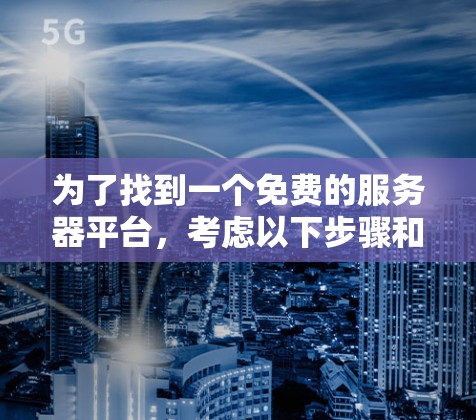 为了找到一个免费的服务器平台，考虑以下步骤和建议