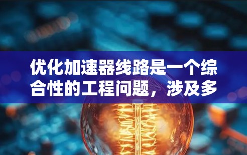 优化加速器线路是一个综合性的工程问题，涉及多个方面，以下是一步步的优化策略