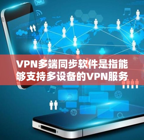 VPN多端同步软件是指能够支持多设备的VPN服务，这些软件通常能够同时连接手机、电脑、平板等设备，提供稳定、安全、高效的VPN连接。以下是一些常见的VPN多端同步软件及其特点