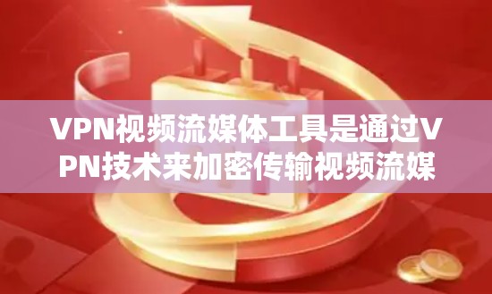 VPN视频流媒体工具是通过VPN技术来加密传输视频流媒体资源，确保视频内容在进入目标国家或地区的网络时的安全传输。以下是使用VPN视频流媒体工具的具体步骤和信息