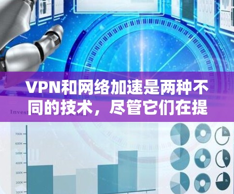 VPN和网络加速是两种不同的技术，尽管它们在提高网络连接速度方面有相似之处，但它们有不同的目标和应用场景。以下是对这两种技术的详细分析