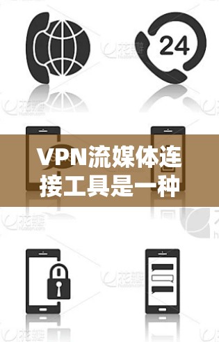 VPN流媒体连接工具是一种专门用于在流媒体平台上上传播内容或连接到VPN流媒体网站的工具。这些工具通常基于VPN技术，提供便捷的流媒体服务。以下是关于这些工具的详细说明