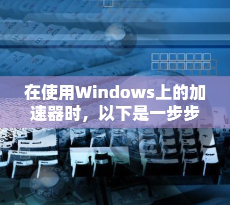 在使用Windows上的加速器时，以下是一步步的指南