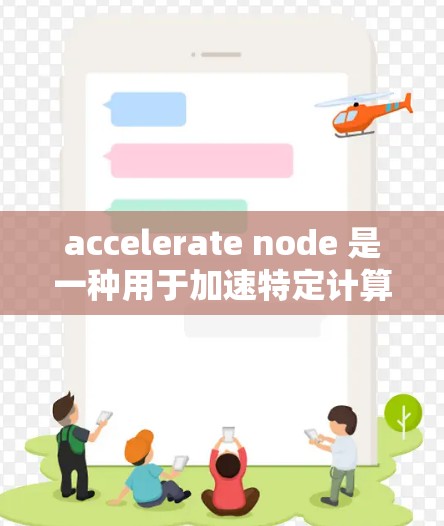 accelerate node 是一种用于加速特定计算任务的节点，广泛应用于图形处理和数值计算领域。以下是对 accelerate node 的详细分析