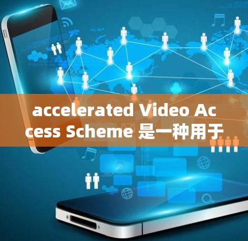 accelerated Video Access Scheme 是一种用于快速访问和观看视频的加速器方案。以下是一些常见的加速器类型及其使用场景