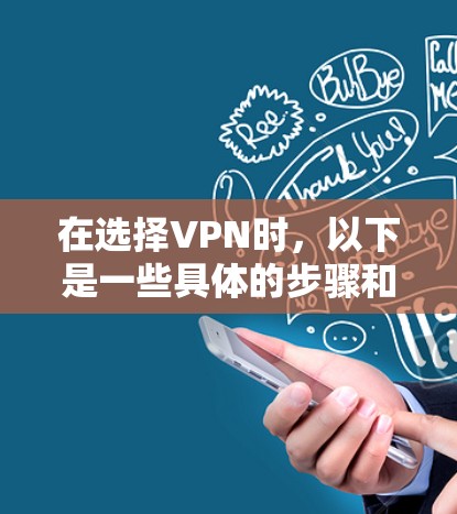 在选择VPN时，以下是一些具体的步骤和考虑因素，帮助您做出明智的决定