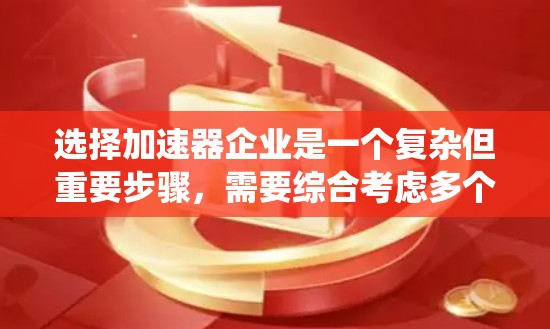 选择加速器企业是一个复杂但重要步骤，需要综合考虑多个因素。以下是一个结构化的推荐流程，帮助你更系统地进行选择