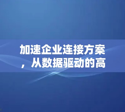 加速企业连接方案，从数据驱动的高效协作平台