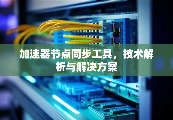 加速器节点同步工具，技术解析与解决方案