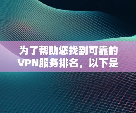 为了帮助您找到可靠的VPN服务排名，以下是一些步骤和推荐