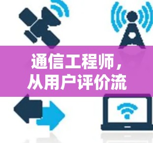 通信工程师，从用户评价流到技术突破