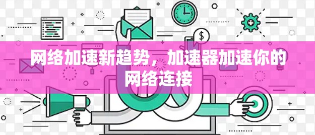 网络加速新趋势，加速器加速你的网络连接