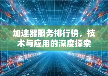 加速器服务排行榜，技术与应用的深度探索