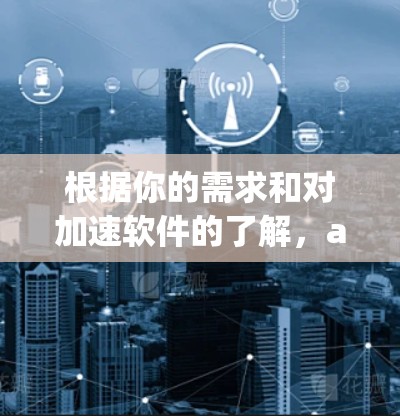根据你的需求和对加速软件的了解，acceleratingsoft 是一个值得考虑的选择，但选择时需要注意以下几点