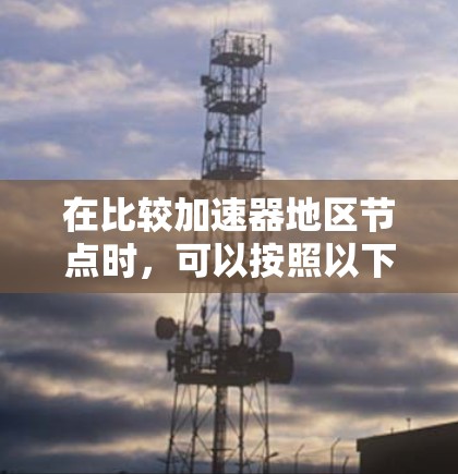 在比较加速器地区节点时，可以按照以下步骤进行分析和评估