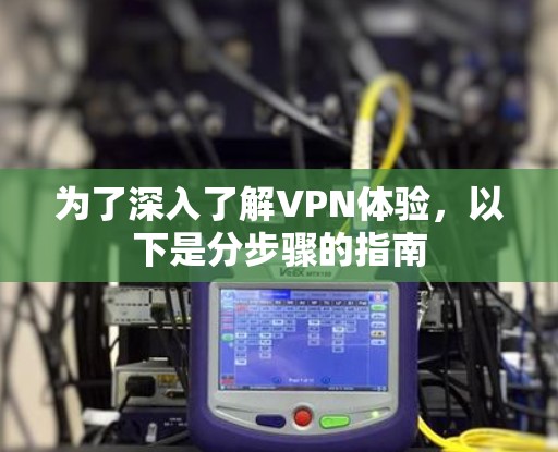 为了深入了解VPN体验，以下是分步骤的指南