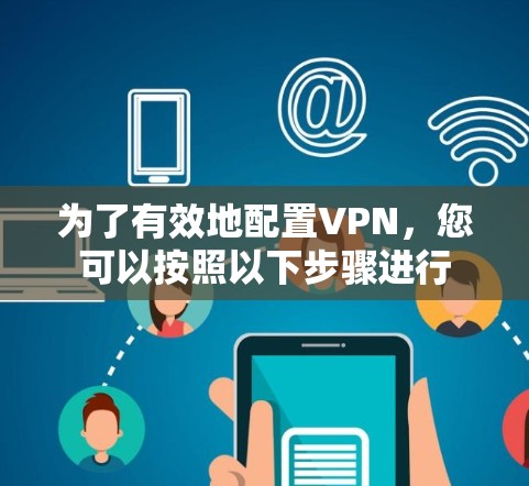 为了有效地配置VPN，您可以按照以下步骤进行