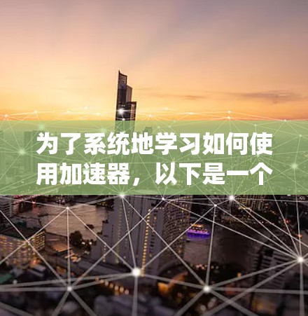为了系统地学习如何使用加速器，以下是一个详细的教程指南，涵盖从安装到优化的各个方面