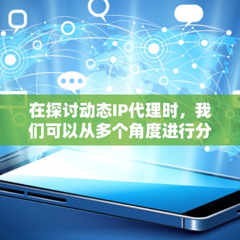 在探讨动态IP代理时，我们可以从多个角度进行分析和理解