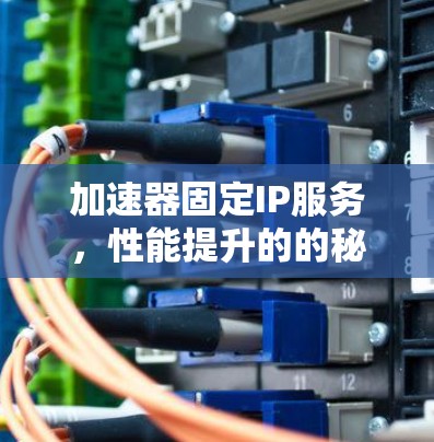 加速器固定IP服务，性能提升的的秘密