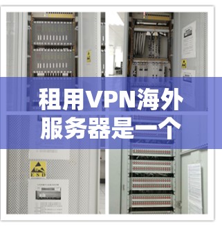 租用VPN海外服务器是一个涉及多个方面的问题，包括技术、安全、管理和配置。以下是一些详细的步骤和建议，帮助您在租用VPN服务器时获得正确的解决方案