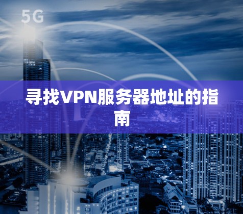 寻找VPN服务器地址的指南