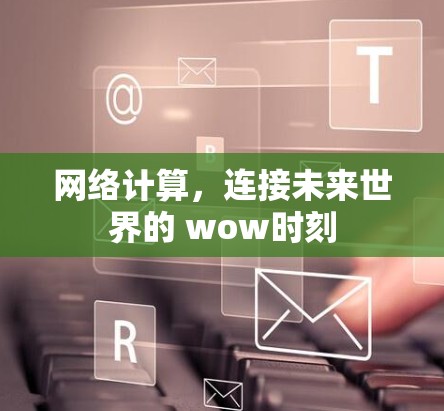 网络计算，连接未来世界的 wow时刻