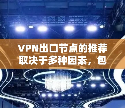 VPN出口节点的推荐取决于多种因素，包括服务器类型、安全性、配置要求以及用户的需求。以下是一些常见的VPN出口节点推荐策略和推荐列表