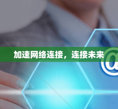加速网络连接，连接未来