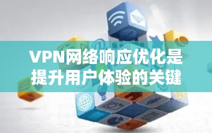 VPN网络响应优化是提升用户体验的关键环节。以下是一些具体的方法和步骤，帮助您优化VPN网络响应