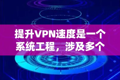 提升VPN速度是一个系统工程，涉及多个环节和因素。以下是一个有条理的步骤指南，帮助您逐步提升VPN的连接速度