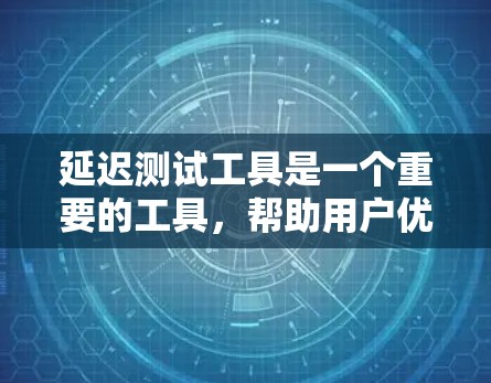 延迟测试工具是一个重要的工具，帮助用户优化加速器的性能，特别是在不同延迟情况下。以下是对该工具的详细分析和使用指南