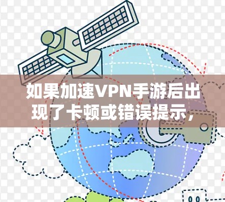 如果加速VPN手游后出现了卡顿或错误提示，可能是因为加速软件引入了新的漏洞或对游戏的优化不够充分。或者，加速可能改变了游戏的运行方式，导致游戏无法正常加载或运行