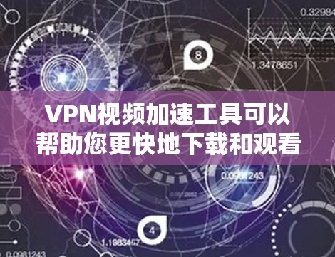 VPN视频加速工具可以帮助您更快地下载和观看视频，尤其是在需要高速连接或使用高速网络的情况下。以下是一些常用的VPN视频加速工具及其功能，供您参考