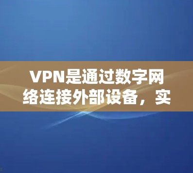 VPN是通过数字网络连接外部设备，实现视频通话、文件传输、社交媒体等功能的一种方式。VPN影音专线通常指通过VPN服务进行视频通话或下载视频、文件等