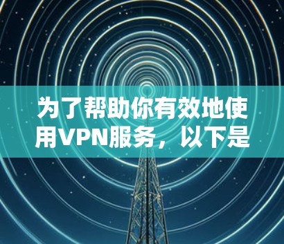 为了帮助你有效地使用VPN服务，以下是一步步的指南