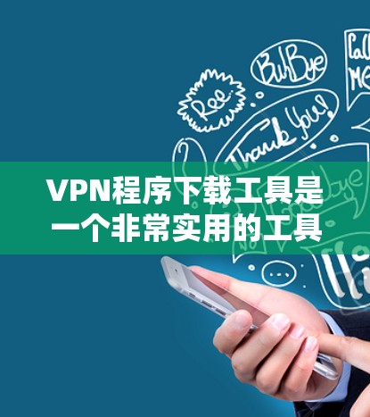 VPN程序下载工具是一个非常实用的工具，可以帮助用户安全地访问互联网。以下是一些常见的VPN程序下载工具，供您参考
