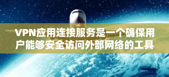 VPN应用连接服务是一个确保用户能够安全访问外部网络的工具，通过以下步骤进行配置和连接
