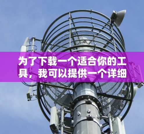 为了下载一个适合你的工具，我可以提供一个详细的步骤指南，帮助你轻松完成下载和安装