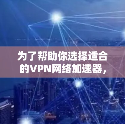 为了帮助你选择适合的VPN网络加速器，以下是详细的步骤和建议