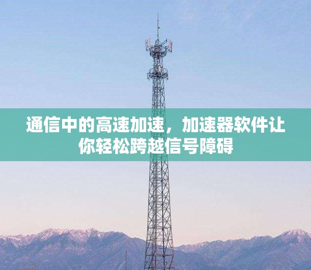 通信中的高速加速，加速器软件让你轻松跨越信号障碍