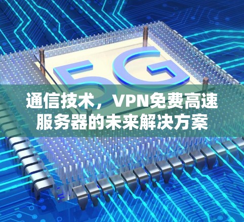 通信技术，VPN免费高速服务器的未来解决方案