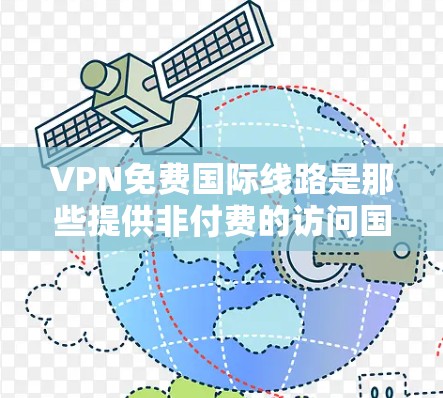 VPN免费国际线路是那些提供非付费的访问国际网站功能的VPN服务。以下是一些具体信息