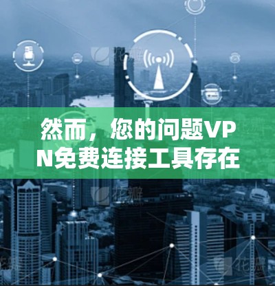然而，您的问题VPN免费连接工具存在误解，因为VPN本身并不是工具，而是服务。VPN需要付费使用，才能连接到外部网络或使用其功能。如果您需要在线访问，建议使用付费的VPN服务