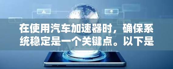 在使用汽车加速器时，确保系统稳定是一个关键点。以下是一些步骤和方法，帮助您优化加速器系统，确保在使用过程中稳定运行