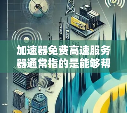 加速器免费高速服务器通常指的是能够帮助您在互联网上 faster 的服务器或加速器。以下是关于这个概念的一些详细信息