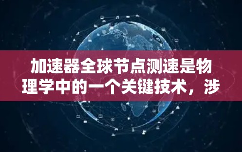 加速器全球节点测速是物理学中的一个关键技术，涉及多个加速器节点同时工作时如何精确测量粒子的速度。以下是对这一主题的详细总结和解释